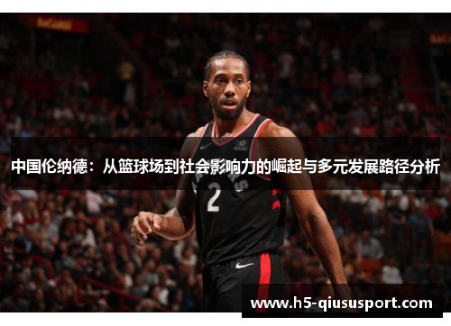 中国伦纳德：从篮球场到社会影响力的崛起与多元发展路径分析