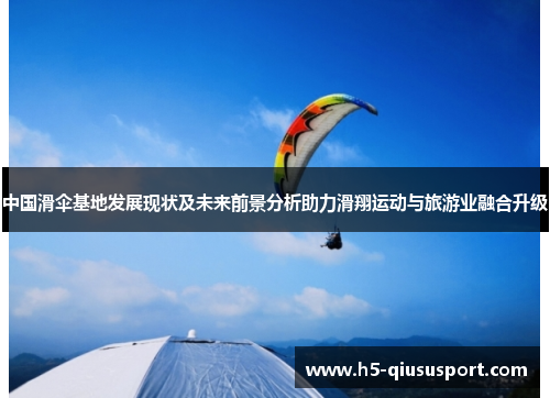 中国滑伞基地发展现状及未来前景分析助力滑翔运动与旅游业融合升级