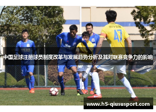 中国足球注册球员制度改革与发展趋势分析及其对联赛竞争力的影响