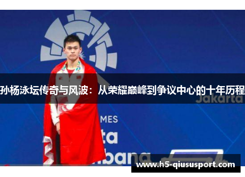 孙杨泳坛传奇与风波：从荣耀巅峰到争议中心的十年历程