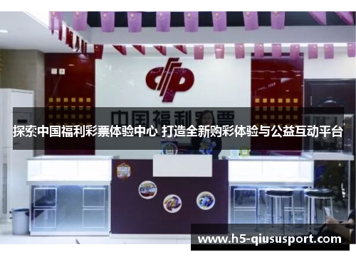 探索中国福利彩票体验中心 打造全新购彩体验与公益互动平台